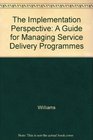 The Implementation Perspective A Guide for Managing Service Delivery Programmes