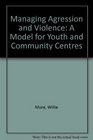 Managing Agression and Violence A Model for Youth and Community Centres