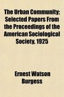The Urban Community Selected Papers From the Proceedings of the American Sociological Society 1925