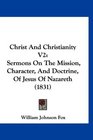 Christ And Christianity V2 Sermons On The Mission Character And Doctrine Of Jesus Of Nazareth