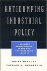 Antidumping Industrial Policy Legalized Protectionism in the WTO and What to do About it