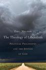 The Theology of Liberalism Political Philosophy and the Justice of God