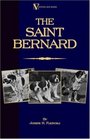 The Saint Bernard - A Presentation of the Origin, History and Development of this Noble Breed, Along With a Discussion of its Care, Showing, Physical Perfection, ... (A Vintage Dog Books Breed Classic)