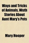 Ways and Tricks of Animals Wuth Stories About Aunt Mary's Pets
