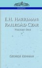 EH Harriman Railroad Czar Vol 1