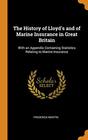 The History of Lloyd's and of Marine Insurance in Great Britain With an Appendix Containing Statistics Relating to Marine Insurance