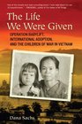 The Life We Were Given Operation Babylift International Adoption and the Children of War in Vietnam