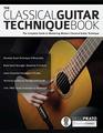 The Classical Guitar Technique Book The Complete Guide to Mastering Modern Classical Guitar Technique