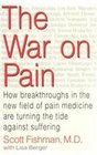 The War on Pain How Breakthroughs in the New Field of Pain Medicine Are Turning the Tide Against Suffering