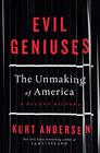 Evil Geniuses The Unmaking of America A Recent History