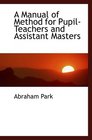 A Manual of Method for PupilTeachers and Assistant Masters