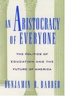 An Aristocracy of Everyone The Politics of Education and the Future of America