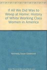 If all we did was to weep at home A history of white workingclass women in America