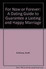 For Now or Forever A Dating Guide to Guarantee a Lasting and Happy Marriage