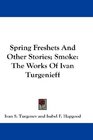 Spring Freshets And Other Stories Smoke The Works Of Ivan Turgenieff