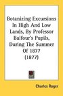 Botanizing Excursions In High And Low Lands By Professor Balfour's Pupils During The Summer Of 1877