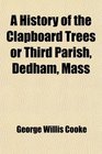 A History of the Clapboard Trees or Third Parish Dedham Mass