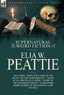 The Collected Supernatural and Weird Fiction of Elia W Peattie TwentyTwo Short Stories of the Strange and Unusual