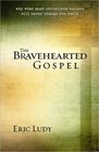 The Bravehearted Gospel Why What Most Christians Believe Will Never Change the World