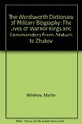 The Wordsworth Dictionary of Military Biography The Lives of Warrior Kings and Commanders from Ataturk to Zhukov