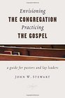 Envisioning the Congregation Practicing the Gospel A Guide for Pastors and Lay Leaders