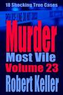 Murder Most Vile Volume 23 18 Shocking True Crime Murder Cases