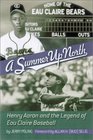 A Summer Up North Henry Aaron and the Legend of Eau Claire Baseball