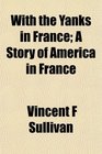 With the Yanks in France A Story of America in France