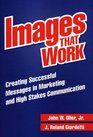 Images That Work Creating Successful Messages in Marketing and High Stakes Communication