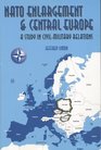 NATO Enlargement and Central Europe A Study in CivilMilitary Relations