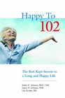 Happy to 102 The Best Kept Secrets to a Long and Happy Life