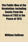 The Public Men of the Revolution Including Events From the Peace of 1783 to the Peace of 1815