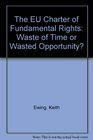 The EU Charter of Fundamental Rights Waste of Time or Wasted Opportunity