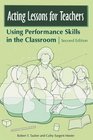 Acting Lessons for Teachers Using Performance Skills in the Classroom Second Edition