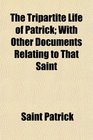 The Tripartite Life of Patrick With Other Documents Relating to That Saint