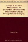 Groups in the New Mathematics An Elementary Introduction to Mathematical Groups Through Familiar Examples