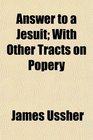 Answer to a Jesuit With Other Tracts on Popery