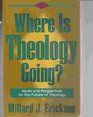 Where Is Theology Going Issues and Perspectives on the Future of Theology