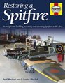 Restoring a Spitfire An Insight into Building Restoring and Returning Spitfires to the Skies