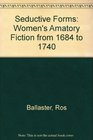 Seductive Forms Women's Amatory Fiction from 1684 to 1740