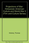 Projections of War Hollywood American Culture and World War II