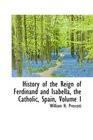 History of the Reign of Ferdinand and Isabella the Catholic Spain Volume I