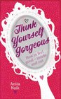 Think Yourself Gorgeous How to Feel Good  Inside and Out