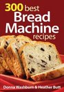 300 Best Bread Machine Recipes