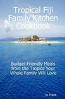 Tropical Fiji Family Kitchen Cookbook BudgetFriendly Meals from the Tropics Your Whole Family Will Love