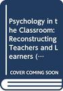 Psychology in the Classroom Reconstructing Teachers and Learners