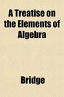 A Treatise on the Elements of Algebra