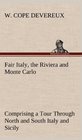 Fair Italy the Riviera and Monte Carlo Comprising a Tour Through North and South Italy and Sicily with a Short Account of Malta