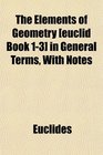 The Elements of Geometry  in General Terms With Notes