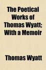 The Poetical Works of Thomas Wyatt With a Memoir